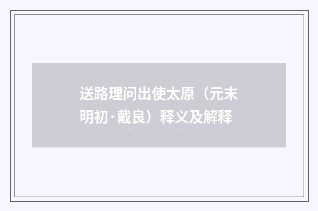 送路理问出使太原（元末明初·戴良）释义及解释