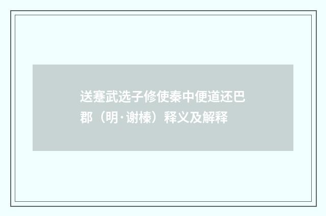 送蹇武选子修使秦中便道还巴郡（明·谢榛）释义及解释