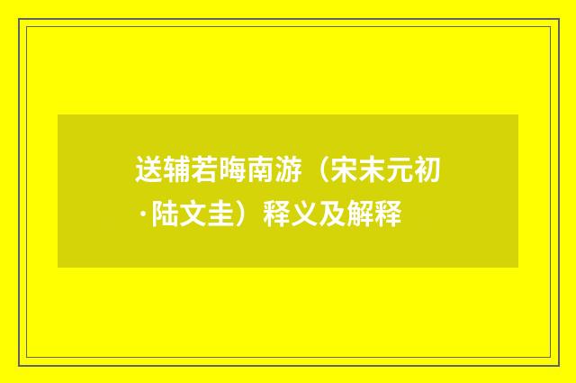 送辅若晦南游（宋末元初·陆文圭）释义及解释