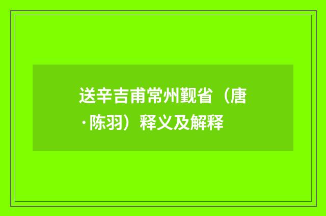 送辛吉甫常州觐省（唐·陈羽）释义及解释