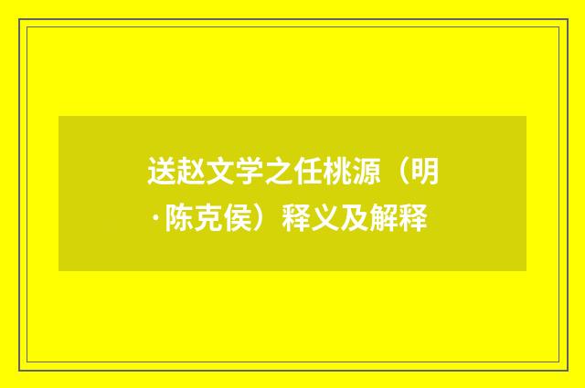 送赵文学之任桃源（明·陈克侯）释义及解释