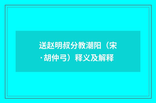 送赵明叔分教潮阳（宋·胡仲弓）释义及解释