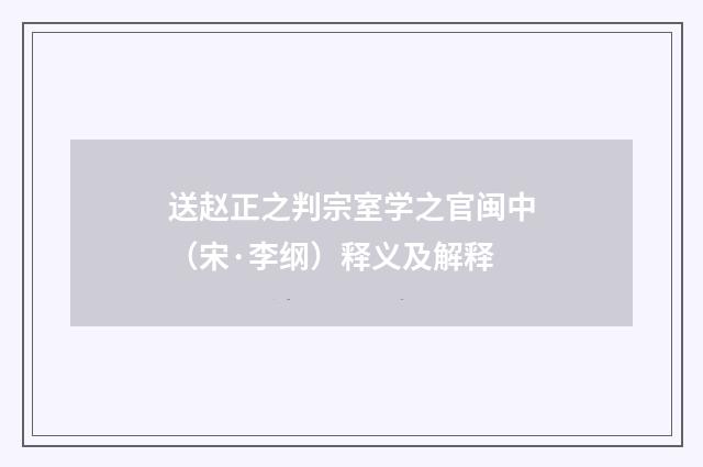 送赵正之判宗室学之官闽中（宋·李纲）释义及解释
