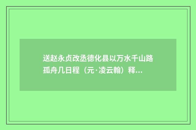 送赵永贞改丞德化县以万水千山路孤舟几日程（元·凌云翰）释义及解释