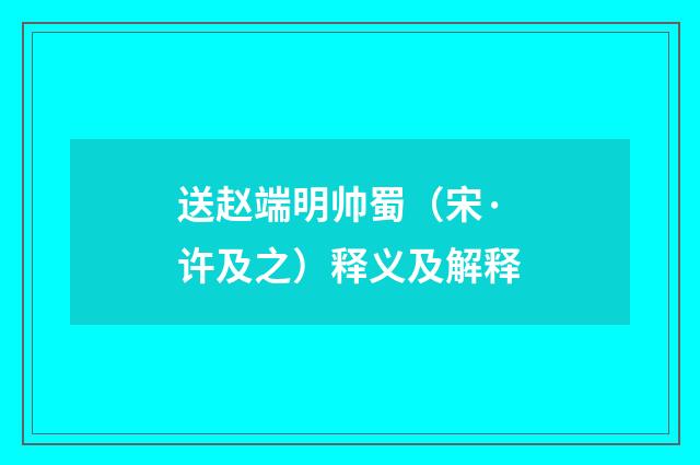 送赵端明帅蜀（宋·许及之）释义及解释