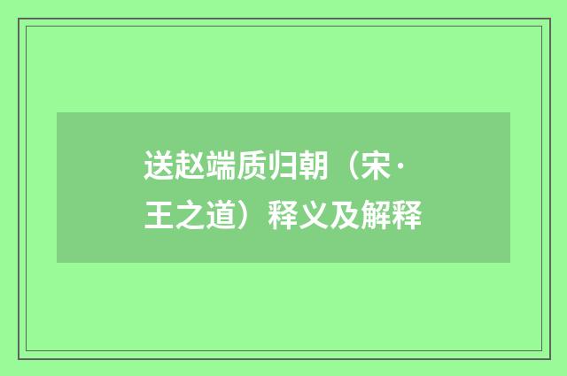 送赵端质归朝（宋·王之道）释义及解释