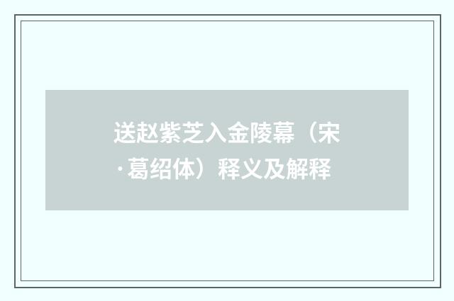 送赵紫芝入金陵幕（宋·葛绍体）释义及解释