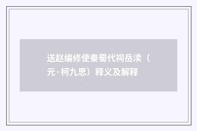 送赵编修使秦蜀代祠岳渎（元·柯九思）释义及解释