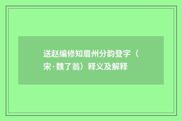 送赵编修知眉州分韵登字（宋·魏了翁）释义及解释