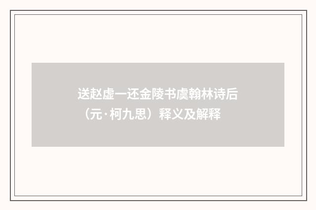 送赵虚一还金陵书虞翰林诗后（元·柯九思）释义及解释