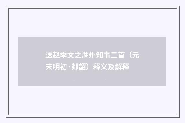 送赵季文之湖州知事二首（元末明初·郯韶）释义及解释