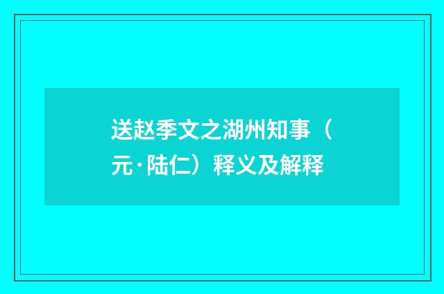 送赵季文之湖州知事（元·陆仁）释义及解释