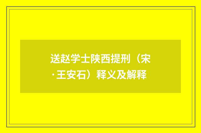 送赵学士陕西提刑（宋·王安石）释义及解释