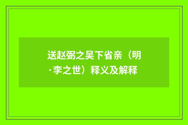 送赵弼之吴下省亲（明·李之世）释义及解释