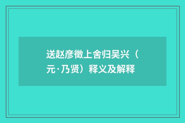送赵彦徵上舍归吴兴（元·乃贤）释义及解释