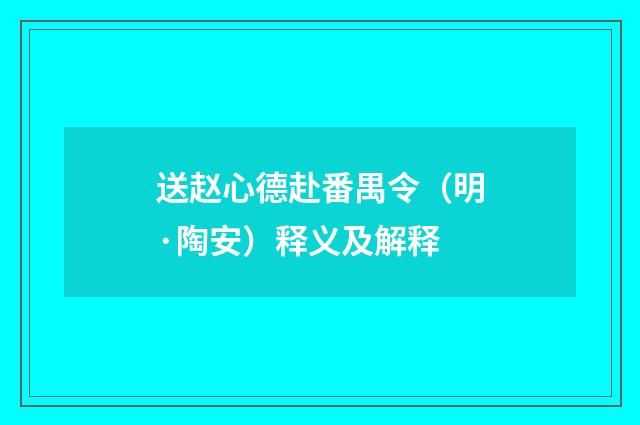 送赵心德赴番禺令（明·陶安）释义及解释