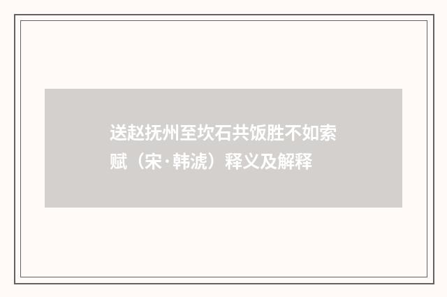 送赵抚州至坎石共饭胜不如索赋（宋·韩淲）释义及解释