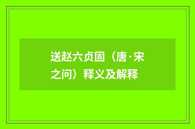 送赵六贞固（唐·宋之问）释义及解释