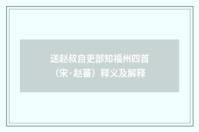 送赵叔自吏部知福州四首（宋·赵蕃）释义及解释