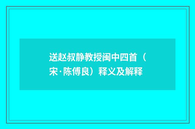 送赵叔静教授闽中四首（宋·陈傅良）释义及解释