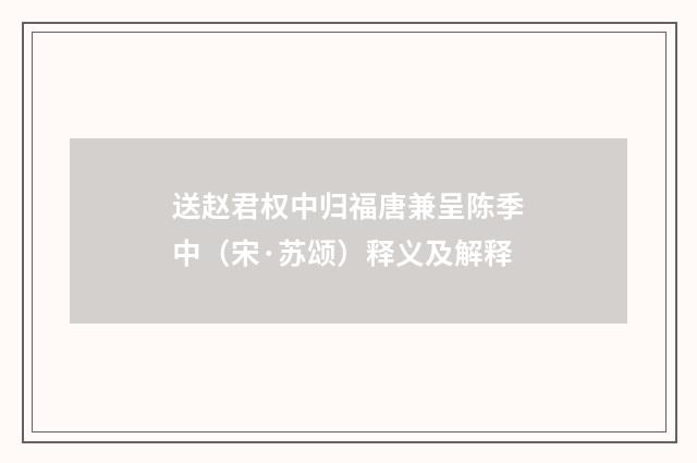 送赵君权中归福唐兼呈陈季中（宋·苏颂）释义及解释
