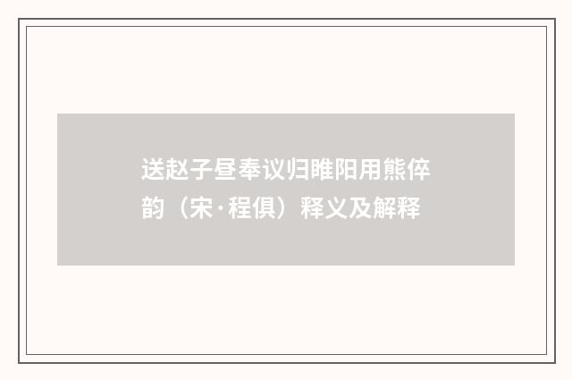 送赵子昼奉议归睢阳用熊倅韵（宋·程俱）释义及解释