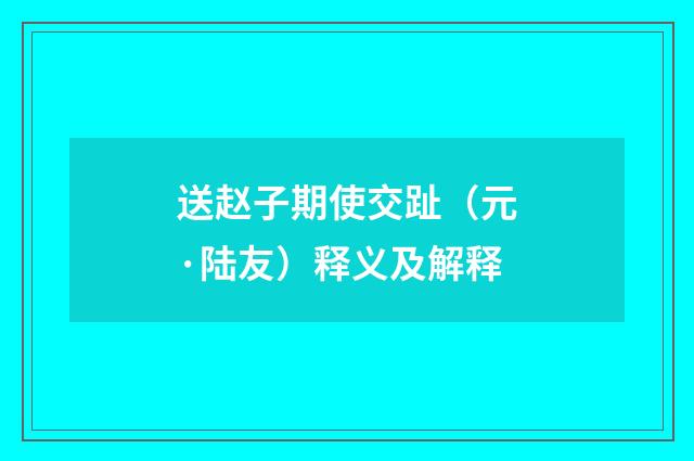 送赵子期使交趾（元·陆友）释义及解释