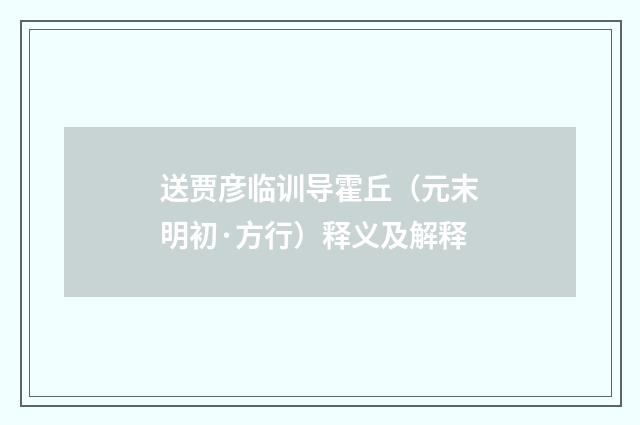 送贾彦临训导霍丘（元末明初·方行）释义及解释