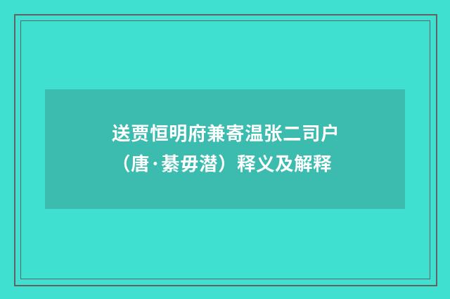 送贾恒明府兼寄温张二司户（唐·綦毋潜）释义及解释