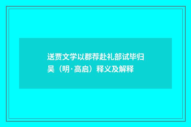 送贾文学以郡荐赴礼部试毕归吴（明·高启）释义及解释