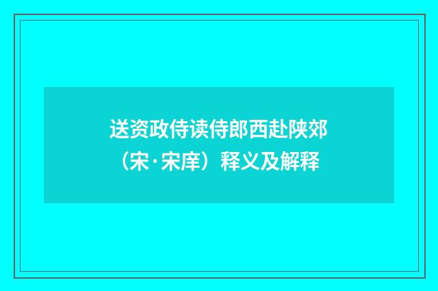 送资政侍读侍郎西赴陕郊（宋·宋庠）释义及解释