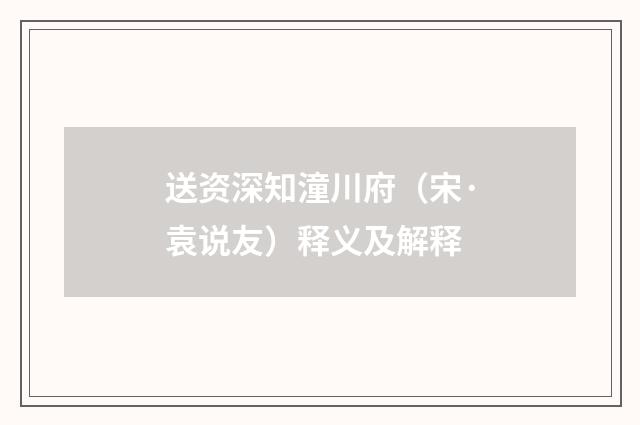 送资深知潼川府（宋·袁说友）释义及解释