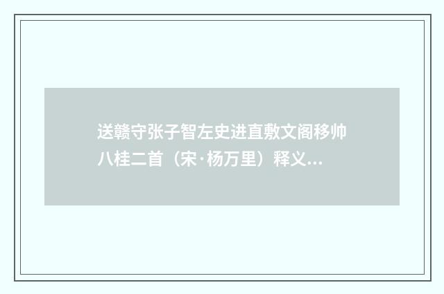 送赣守张子智左史进直敷文阁移帅八桂二首（宋·杨万里）释义及解释