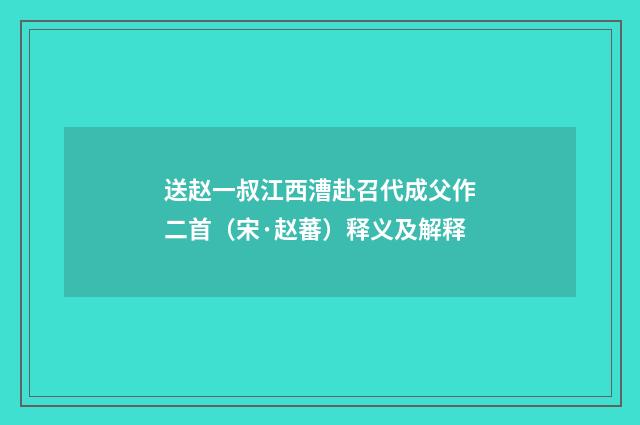 送赵一叔江西漕赴召代成父作二首（宋·赵蕃）释义及解释