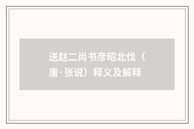 送赵二尚书彦昭北伐（唐·张说）释义及解释