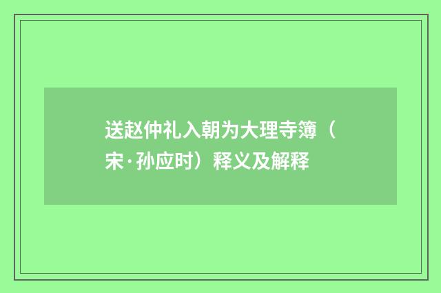 送赵仲礼入朝为大理寺簿（宋·孙应时）释义及解释