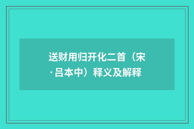 送财用归开化二首（宋·吕本中）释义及解释