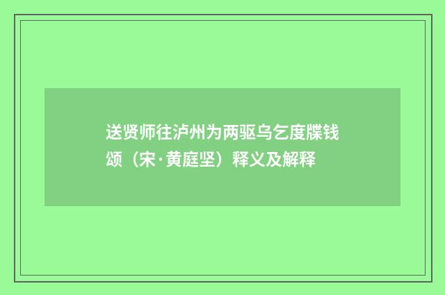 送贤师往泸州为两驱乌乞度牒钱颂（宋·黄庭坚）释义及解释