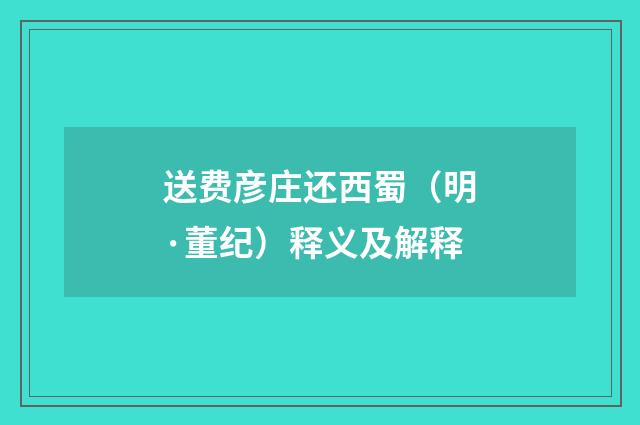 送费彦庄还西蜀（明·董纪）释义及解释