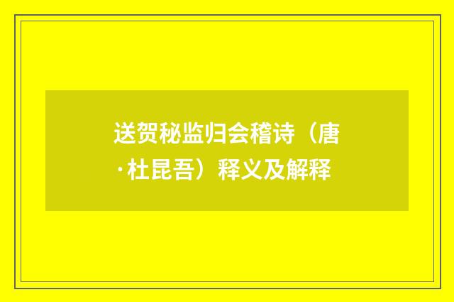 送贺秘监归会稽诗（唐·杜昆吾）释义及解释