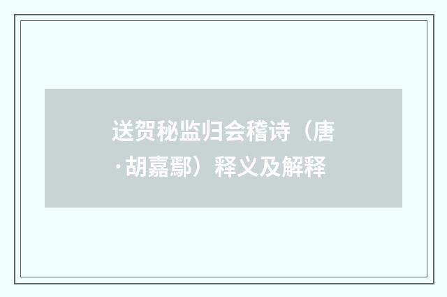 送贺秘监归会稽诗（唐·胡嘉鄢）释义及解释