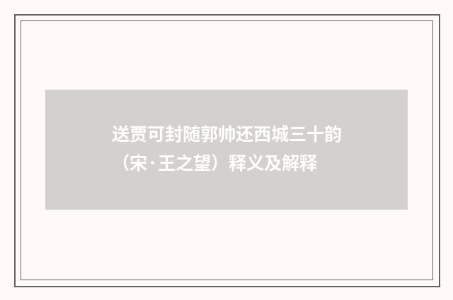 送贾可封随郭帅还西城三十韵（宋·王之望）释义及解释