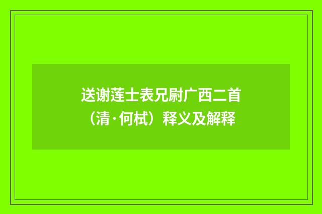送谢莲士表兄尉广西二首（清·何栻）释义及解释