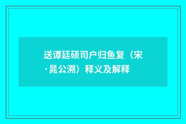 送谭廷硕司户归鱼复（宋·晁公溯）释义及解释
