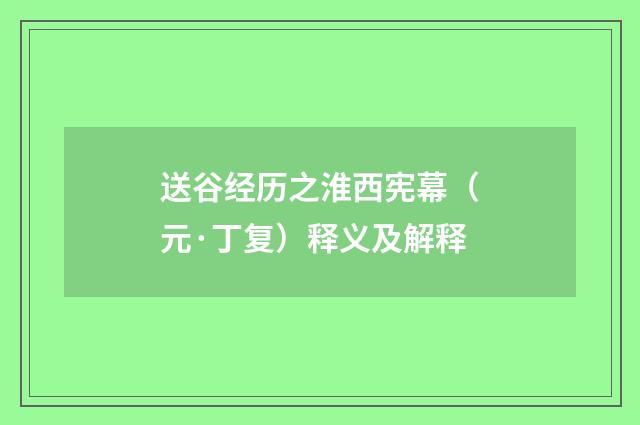 送谷经历之淮西宪幕（元·丁复）释义及解释