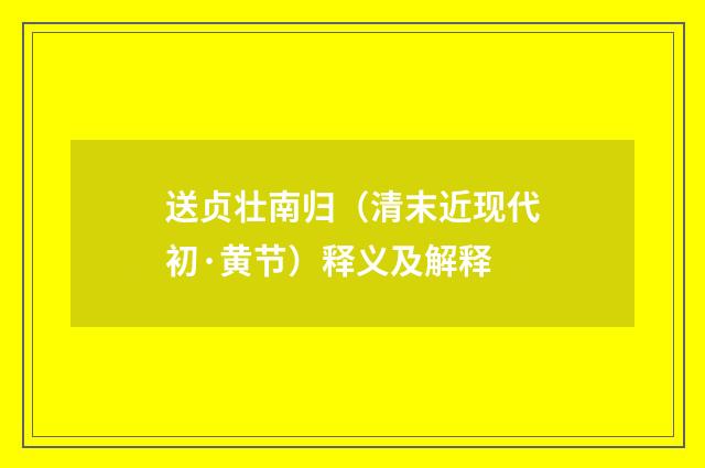 送贞壮南归（清末近现代初·黄节）释义及解释