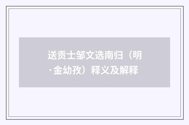 送贡士邹文选南归（明·金幼孜）释义及解释