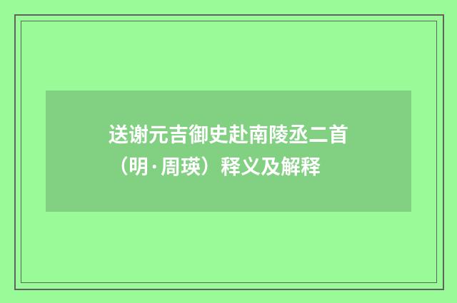 送谢元吉御史赴南陵丞二首（明·周瑛）释义及解释