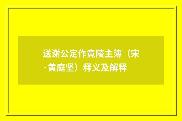 送谢公定作竟陵主簿（宋·黄庭坚）释义及解释