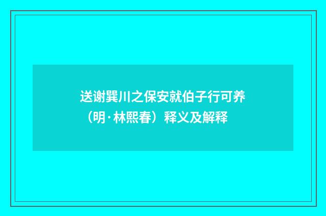 送谢巽川之保安就伯子行可养（明·林熙春）释义及解释